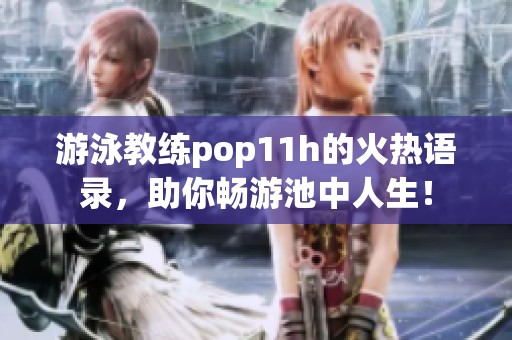 游泳教練pop11h的火熱語錄，助你暢游池中人生！