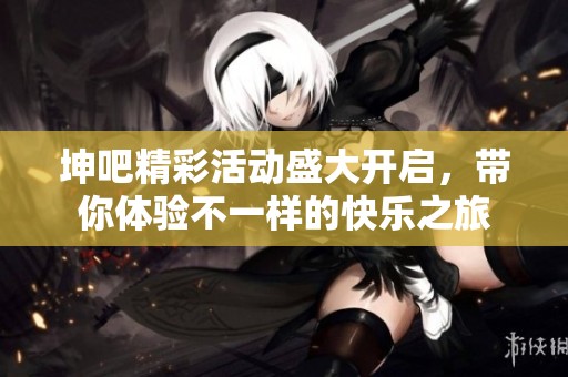 坤吧精彩活動盛大開啟，帶你體驗不一樣的快樂之旅