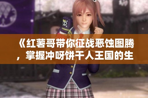 《紅薯哥帶你征戰(zhàn)惡蝕圖騰，掌握沖呀餅干人王國(guó)的生存技巧》