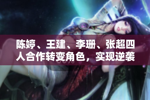 陳婷、王建、李珊、張超四人合作轉(zhuǎn)變角色，實(shí)現(xiàn)逆襲的故事