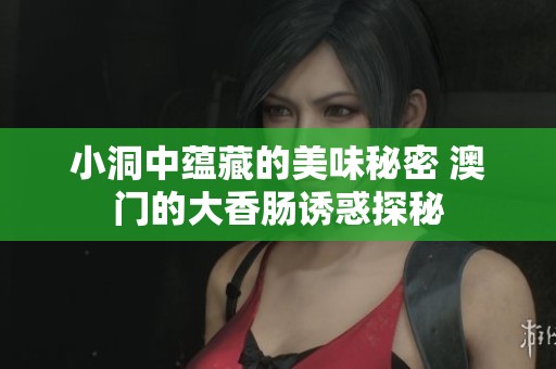小洞中蘊(yùn)藏的美味秘密 澳門(mén)的大香腸誘惑探秘