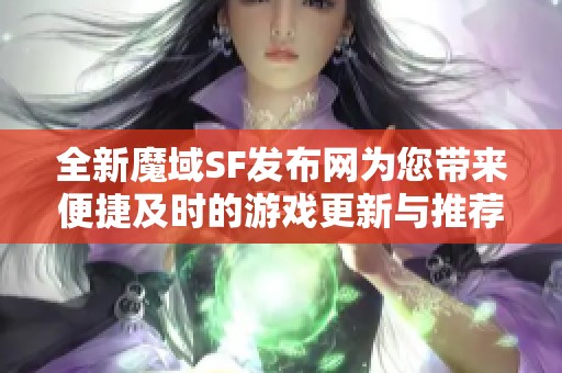 全新魔域SF發(fā)布網(wǎng)為您帶來(lái)便捷及時(shí)的游戲更新與推薦體驗(yàn)