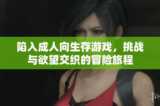 陷入成人向生存游戲，挑戰(zhàn)與欲望交織的冒險(xiǎn)旅程