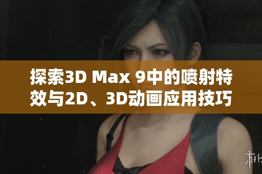 探索3D Max 9中的噴射特效與2D、3D動(dòng)畫應(yīng)用技巧