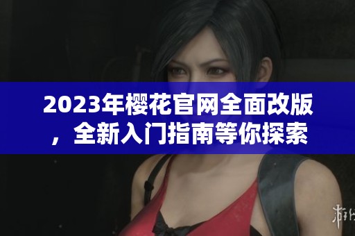 2023年櫻花官網(wǎng)全面改版，全新入門(mén)指南等你探索
