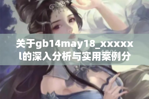 關(guān)于gb14may18_xxxxxl的深入分析與實用案例分享