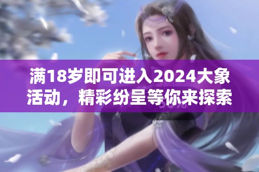 滿18歲即可進(jìn)入2024大象活動(dòng)，精彩紛呈等你來探索