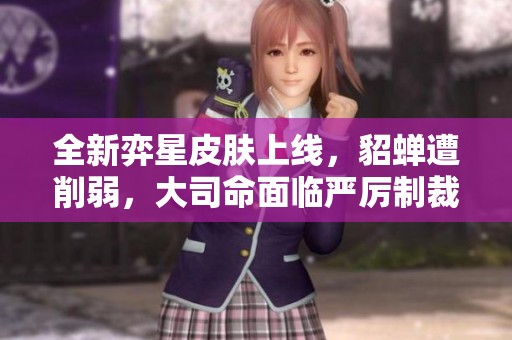 全新弈星皮膚上線，貂蟬遭削弱，大司命面臨嚴(yán)厲制裁