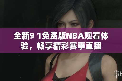 全新9 1免費版NBA觀看體驗，暢享精彩賽事直播