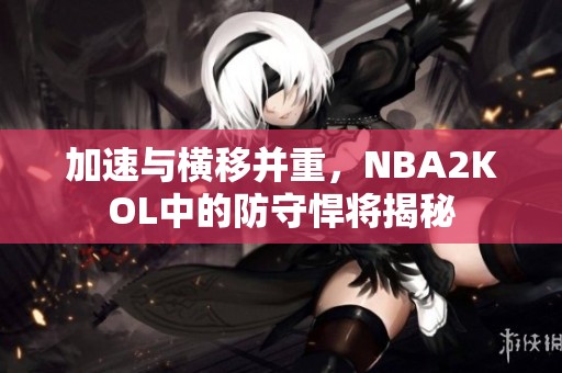 加速與橫移并重，NBA2KOL中的防守悍將揭秘