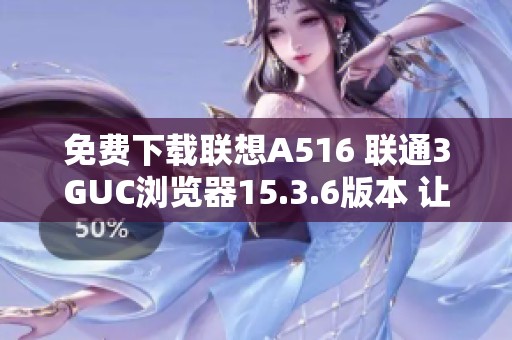 免費下載聯(lián)想A516 聯(lián)通3GUC瀏覽器15.3.6版本 讓上網(wǎng)體驗更流暢