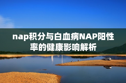 nap積分與白血病NAP陽性率的健康影響解析