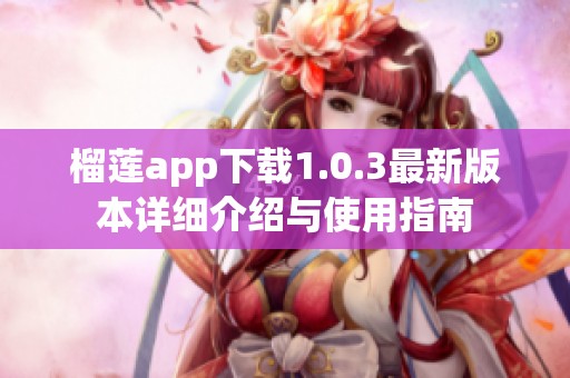 榴蓮app下載1.0.3最新版本詳細介紹與使用指南