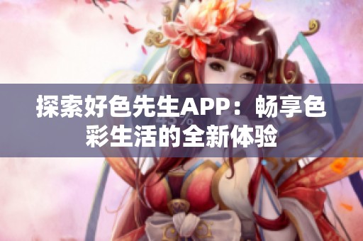 探索好色先生APP：暢享色彩生活的全新體驗(yàn)