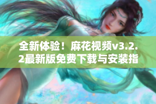 全新體驗(yàn)！麻花視頻v3.2.2最新版免費(fèi)下載與安裝指南