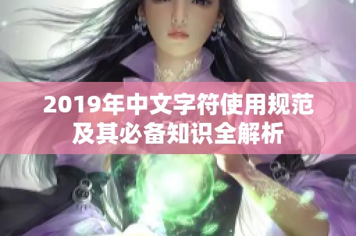 2019年中文字符使用規(guī)范及其必備知識全解析