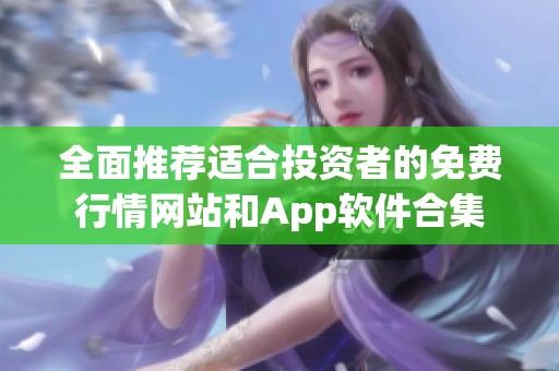 全面推薦適合投資者的免費(fèi)行情網(wǎng)站和App軟件合集