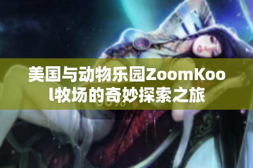 美國(guó)與動(dòng)物樂(lè)園ZoomKool牧場(chǎng)的奇妙探索之旅