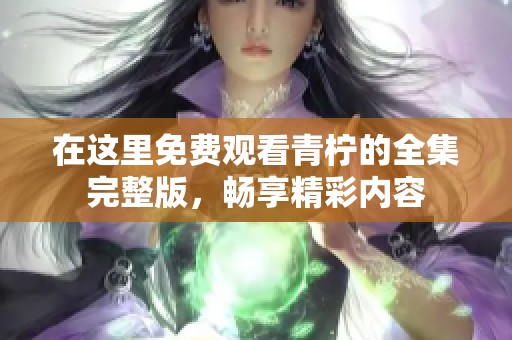 在這里免費(fèi)觀看青檸的全集完整版，暢享精彩內(nèi)容