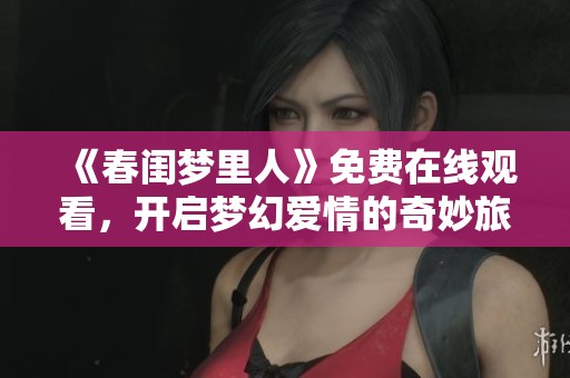 《春閨夢(mèng)里人》免費(fèi)在線觀看，開啟夢(mèng)幻愛情的奇妙旅程
