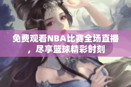 免費觀看NBA比賽全場直播，盡享籃球精彩時刻