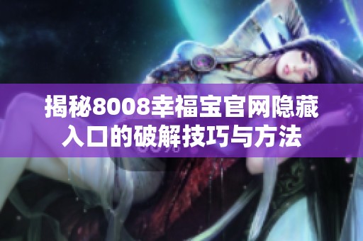 揭秘8008幸福寶官網(wǎng)隱藏入口的破解技巧與方法