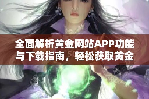 全面解析黃金網(wǎng)站APP功能與下載指南，輕松獲取黃金資訊