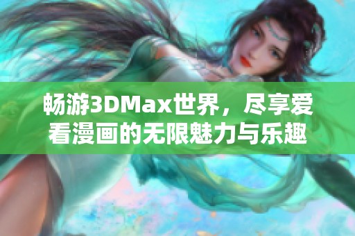 暢游3DMax世界，盡享愛看漫畫的無限魅力與樂趣