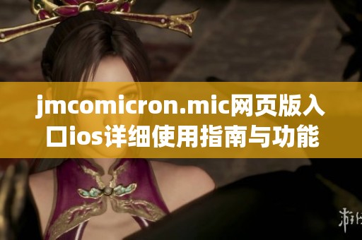 jmcomicron.mic網(wǎng)頁版入口ios詳細使用指南與功能解析