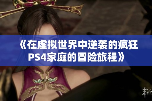 《在虛擬世界中逆襲的瘋狂PS4家庭的冒險旅程》