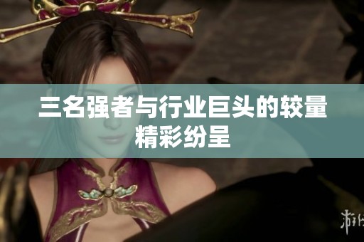 三名強(qiáng)者與行業(yè)巨頭的較量精彩紛呈