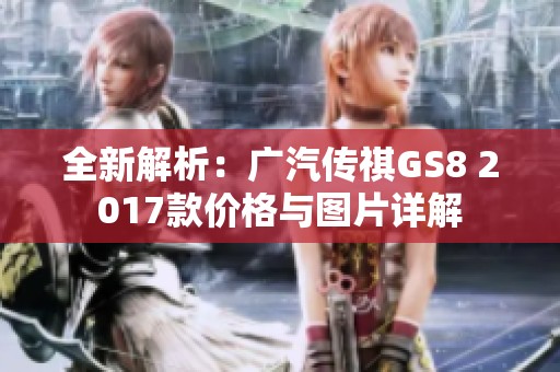 全新解析：廣汽傳祺GS8 2017款價(jià)格與圖片詳解