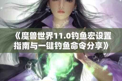《魔獸世界11.0釣魚宏設置指南與一鍵釣魚命令分享》
