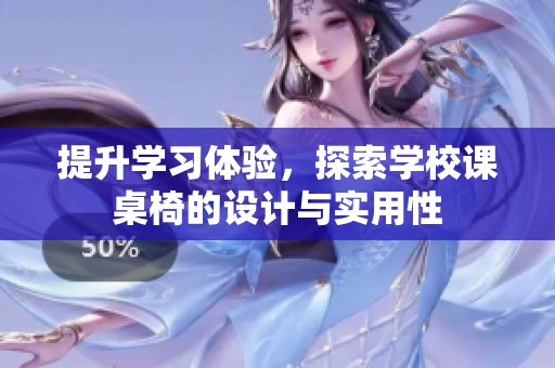 提升學(xué)習(xí)體驗(yàn)，探索學(xué)校課桌椅的設(shè)計(jì)與實(shí)用性