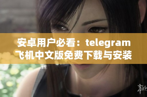 安卓用戶必看：telegram飛機(jī)中文版免費(fèi)下載與安裝指南
