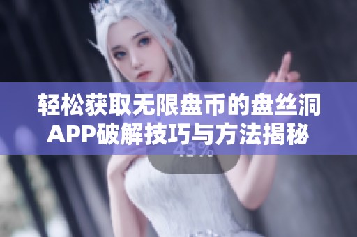 輕松獲取無(wú)限盤幣的盤絲洞APP破解技巧與方法揭秘