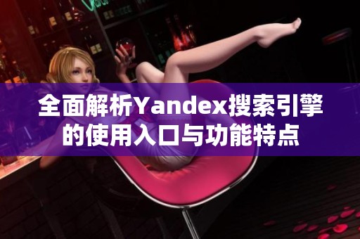 全面解析Yandex搜索引擎的使用入口與功能特點