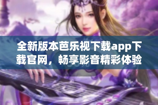 全新版本芭樂視下載app下載官網(wǎng)，暢享影音精彩體驗