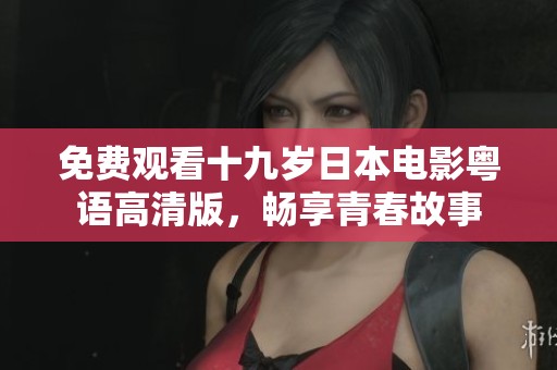免費(fèi)觀看十九歲日本電影粵語高清版，暢享青春故事