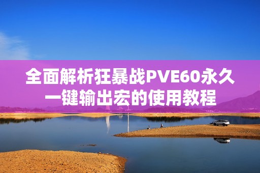 全面解析狂暴戰(zhàn)PVE60永久一鍵輸出宏的使用教程