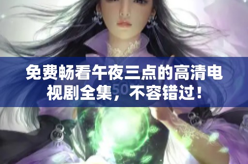 免費暢看午夜三點的高清電視劇全集，不容錯過！