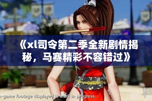 《xl司令第二季全新劇情揭秘，馬賽精彩不容錯過》