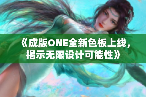 《成版ONE全新色板上線，揭示無(wú)限設(shè)計(jì)可能性》