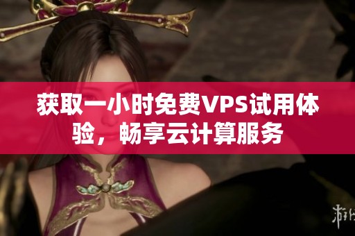 獲取一小時免費VPS試用體驗，暢享云計算服務(wù)