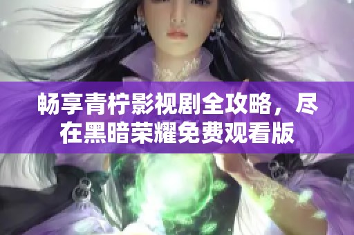 暢享青檸影視劇全攻略，盡在黑暗榮耀免費觀看版