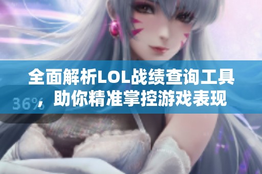 全面解析LOL戰(zhàn)績查詢工具，助你精準掌控游戲表現(xiàn)