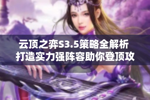 云頂之弈S3.5策略全解析 打造實(shí)力強(qiáng)陣容助你登頂攻略!