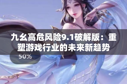 九幺高危風險9.1破解版：重塑游戲行業(yè)的未來新趨勢