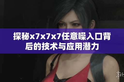 探秘x7x7x7任意噪入口背后的技術(shù)與應(yīng)用潛力