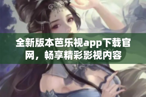 全新版本芭樂視app下載官網(wǎng)，暢享精彩影視內(nèi)容